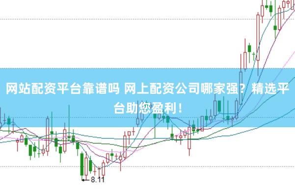 网站配资平台靠谱吗 网上配资公司哪家强？精选平台助您盈利！