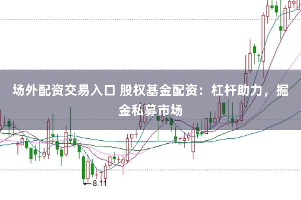场外配资交易入口 股权基金配资：杠杆助力，掘金私募市场