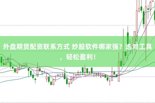 外盘期货配资联系方式 炒股软件哪家强？选对工具，轻松盈利！