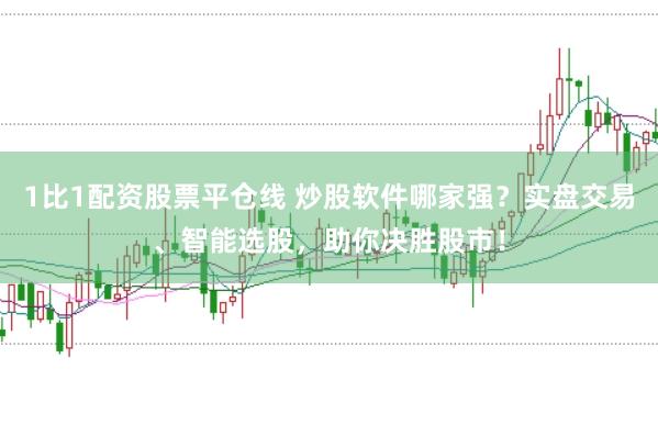 1比1配资股票平仓线 炒股软件哪家强？实盘交易、智能选股，助你决胜股市！