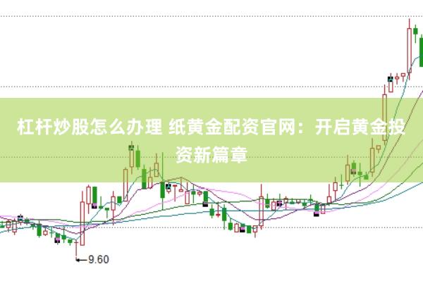 杠杆炒股怎么办理 纸黄金配资官网：开启黄金投资新篇章