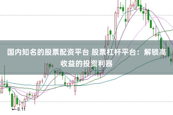国内知名的股票配资平台 股票杠杆平台：解锁高收益的投资利器