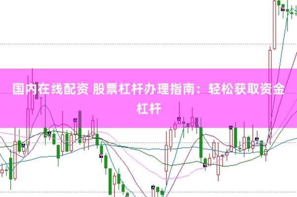 国内在线配资 股票杠杆办理指南：轻松获取资金杠杆