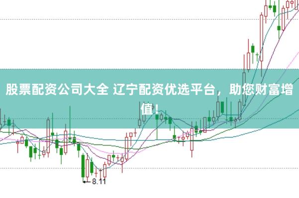 股票配资公司大全 辽宁配资优选平台，助您财富增值！