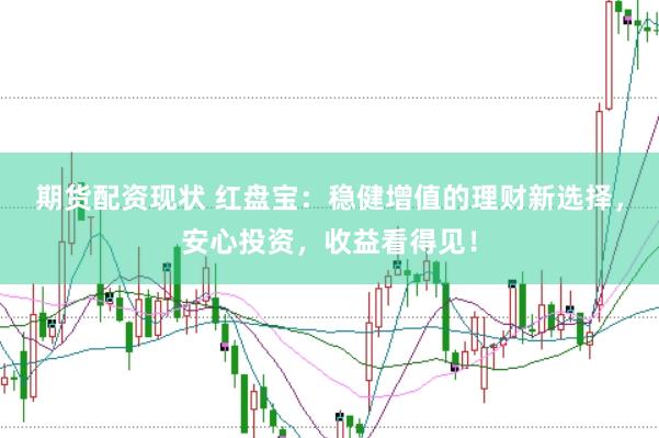 期货配资现状 红盘宝：稳健增值的理财新选择，安心投资，收益看得见！
