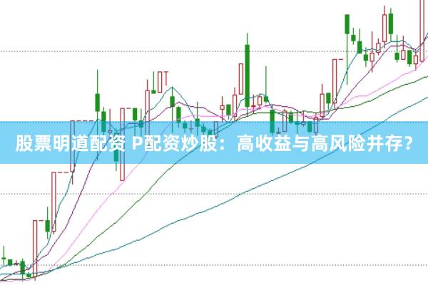 股票明道配资 P配资炒股：高收益与高风险并存？