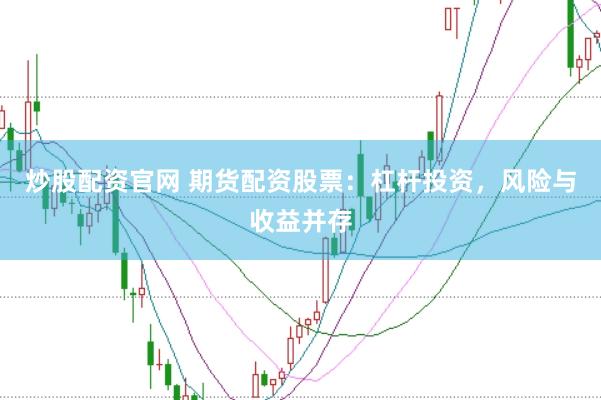 炒股配资官网 期货配资股票：杠杆投资，风险与收益并存