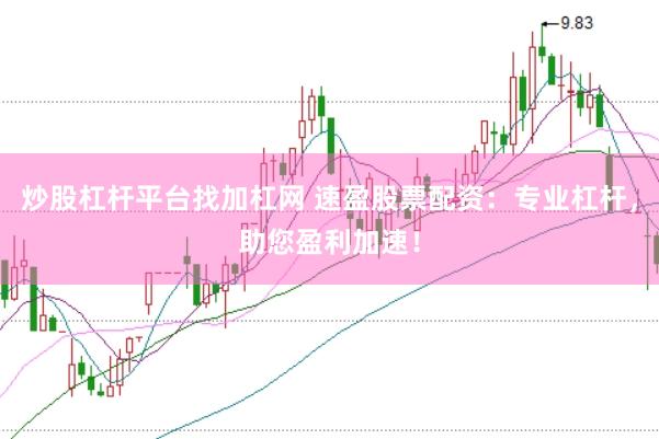 炒股杠杆平台找加杠网 速盈股票配资：专业杠杆，助您盈利加速！