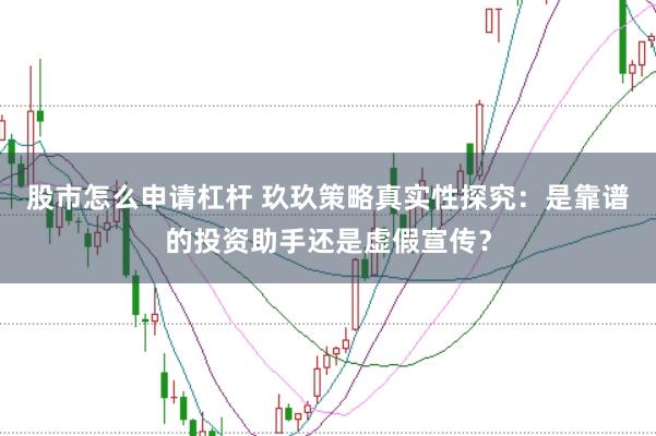 股市怎么申请杠杆 玖玖策略真实性探究：是靠谱的投资助手还是虚假宣传？