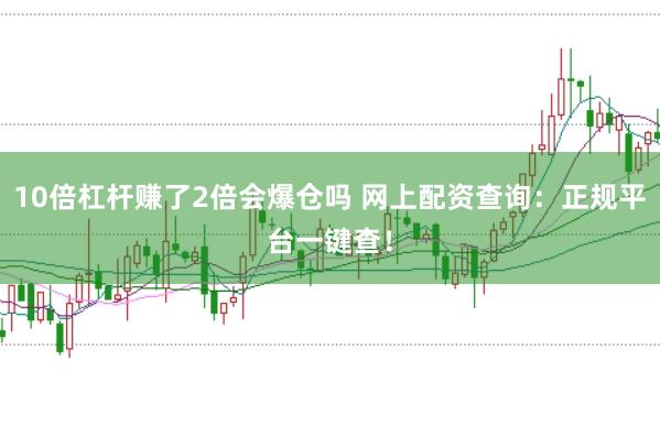 10倍杠杆赚了2倍会爆仓吗 网上配资查询：正规平台一键查！