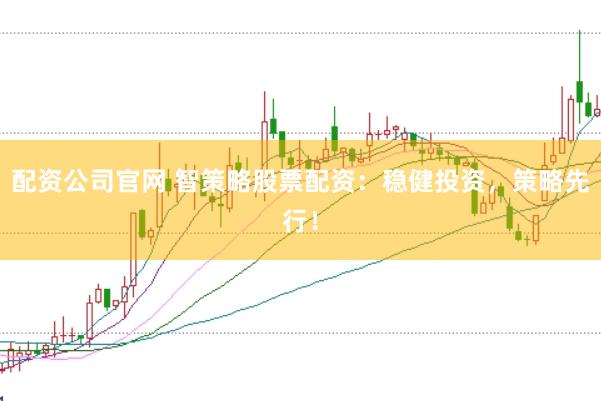 配资公司官网 智策略股票配资：稳健投资，策略先行！