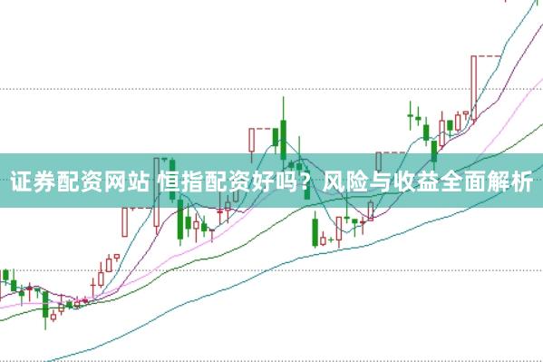 证券配资网站 恒指配资好吗？风险与收益全面解析
