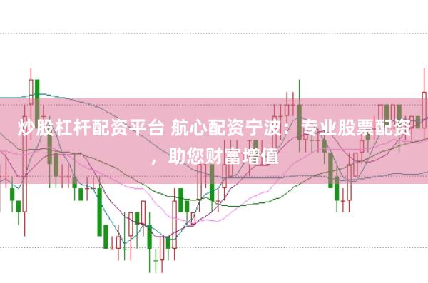 炒股杠杆配资平台 航心配资宁波：专业股票配资，助您财富增值