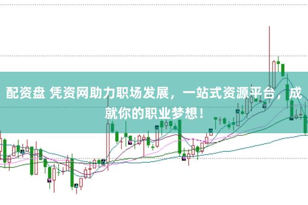 配资盘 凭资网助力职场发展，一站式资源平台，成就你的职业梦想！