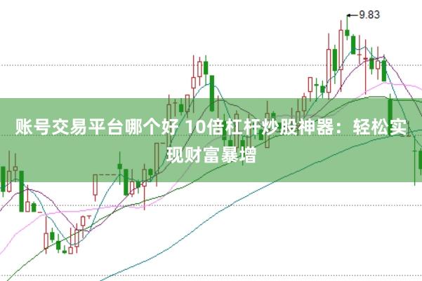 账号交易平台哪个好 10倍杠杆炒股神器：轻松实现财富暴增