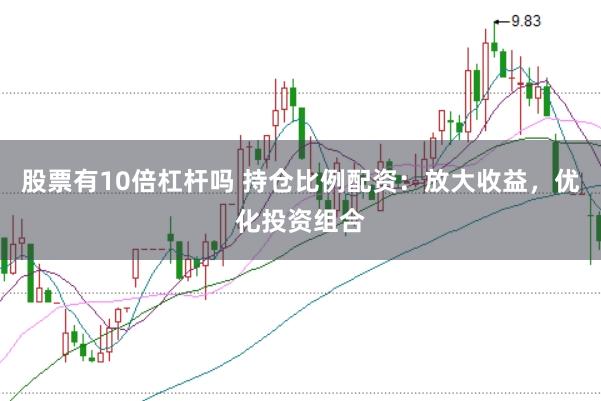 股票有10倍杠杆吗 持仓比例配资：放大收益，优化投资组合