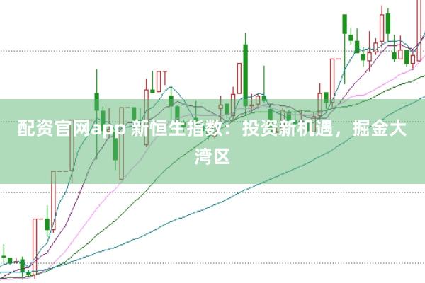 配资官网app 新恒生指数：投资新机遇，掘金大湾区