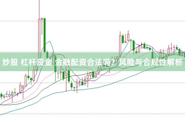 炒股 杠杆资金 金融配资合法吗?风险与合规性解析