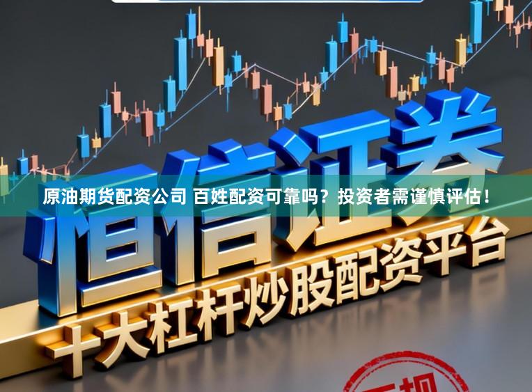 原油期货配资公司 百姓配资可靠吗？投资者需谨慎评估！