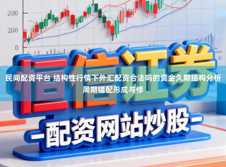 民间配资平台 结构性行情下外汇配资合法吗的资金久期结构分析周期错配形成与修