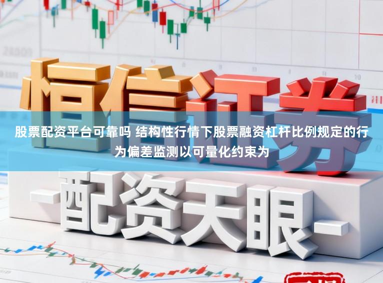 股票配资平台可靠吗 结构性行情下股票融资杠杆比例规定的行为偏差监测以可量化约束为