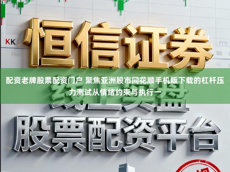 配资老牌股票配资门户 聚焦亚洲股市同花顺手机版下载的杠杆压力测试从情绪约束与执行一