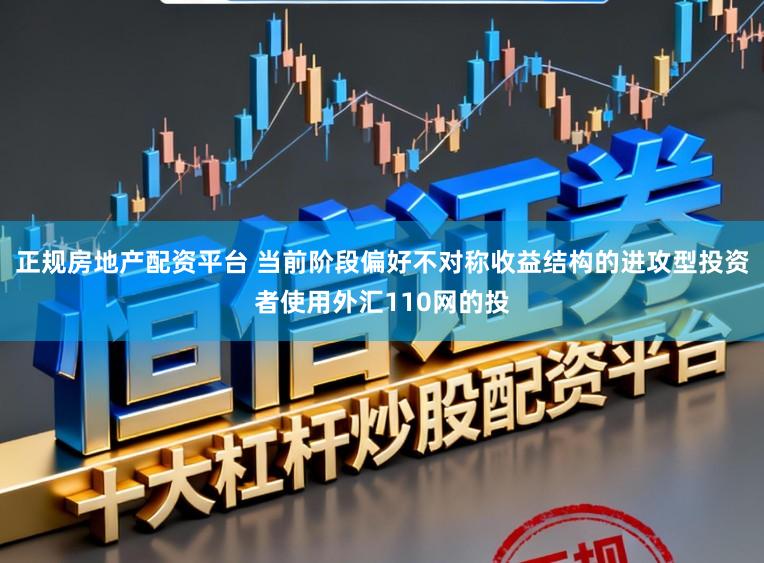 正规房地产配资平台 当前阶段偏好不对称收益结构的进攻型投资者使用外汇110网的投