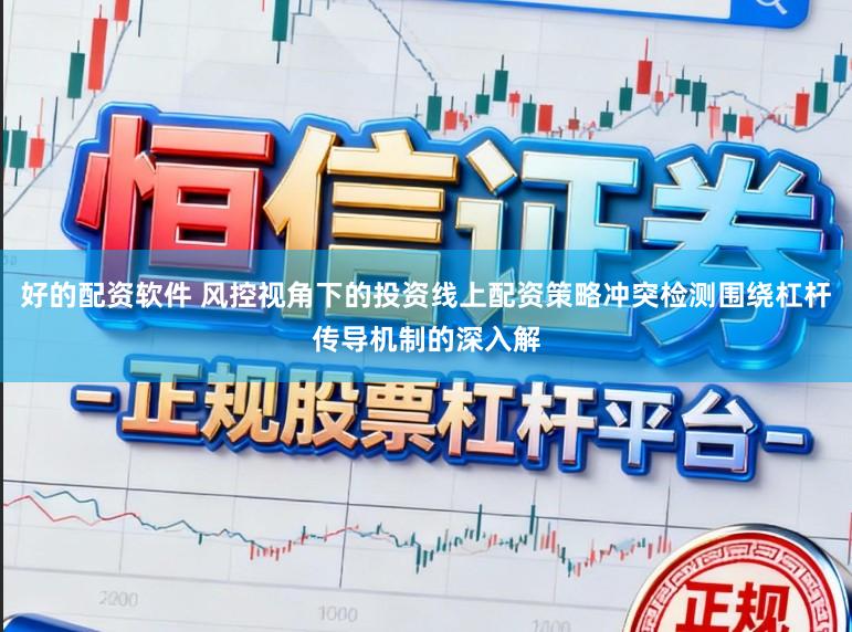 好的配资软件 风控视角下的投资线上配资策略冲突检测围绕杠杆传导机制的深入解