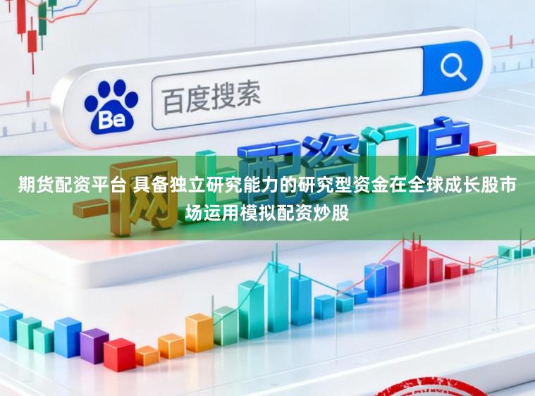 期货配资平台 具备独立研究能力的研究型资金在全球成长股市场运用模拟配资炒股
