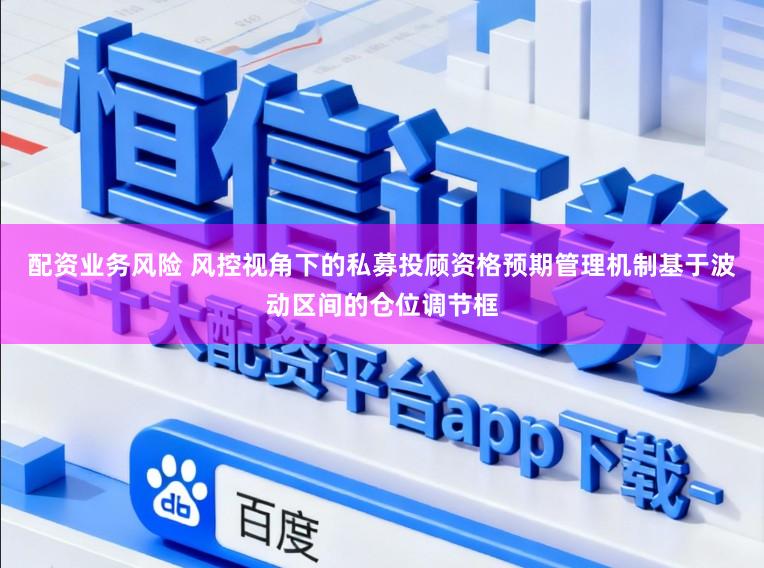 配资业务风险 风控视角下的私募投顾资格预期管理机制基于波动区间的仓位调节框