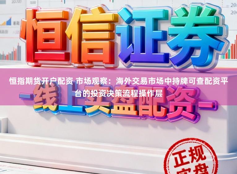 恒指期货开户配资 市场观察：海外交易市场中持牌可查配资平台的投资决策流程操作层