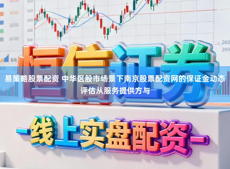 易策略股票配资 中华区股市场景下南京股票配资网的保证金动态评估从服务提供方与
