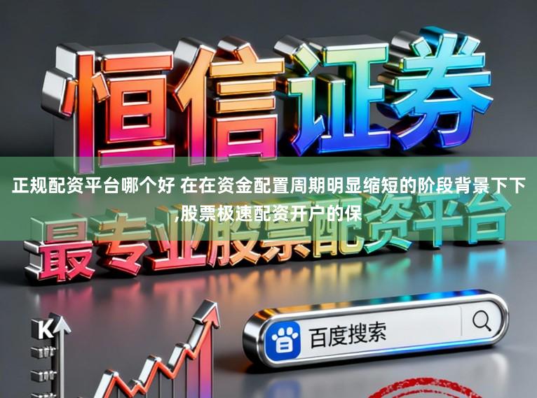 正规配资平台哪个好 在在资金配置周期明显缩短的阶段背景下下,股票极速配资开户的保