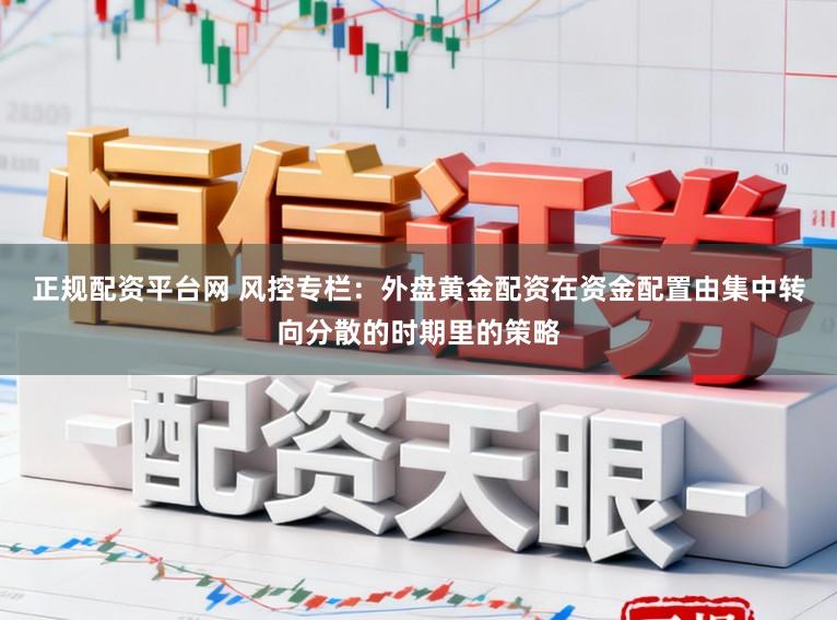 正规配资平台网 风控专栏：外盘黄金配资在资金配置由集中转向分散的时期里的策略