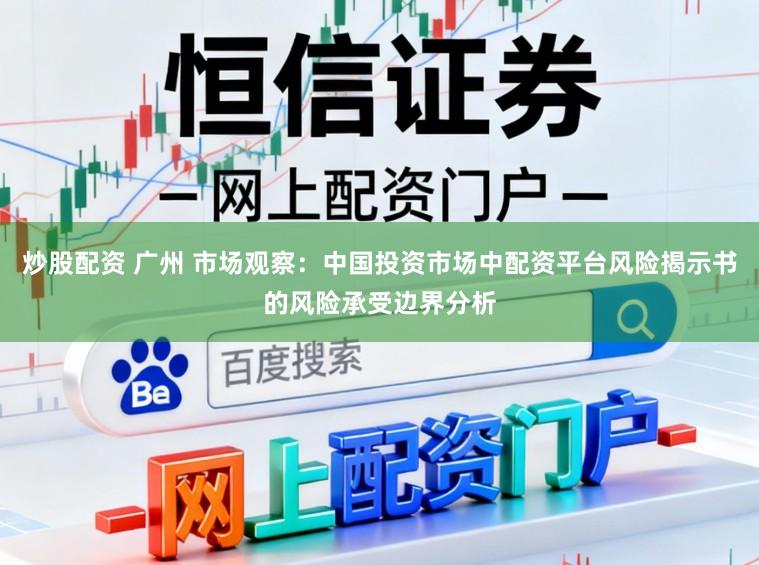 炒股配资 广州 市场观察：中国投资市场中配资平台风险揭示书的风险承受边界分析