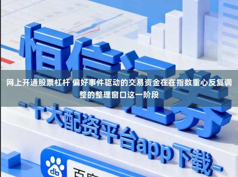 网上开通股票杠杆 偏好事件驱动的交易资金在在指数重心反复调整的整理窗口这一阶段