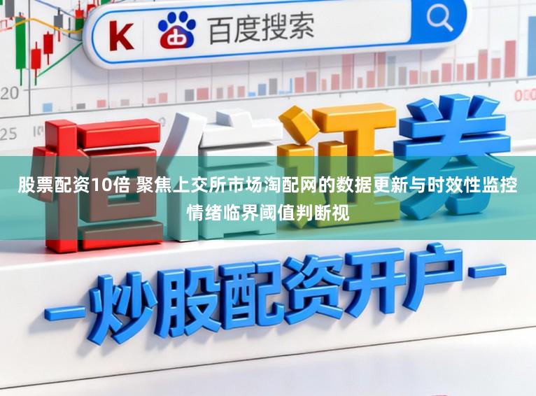 股票配资10倍 聚焦上交所市场淘配网的数据更新与时效性监控情绪临界阈值判断视
