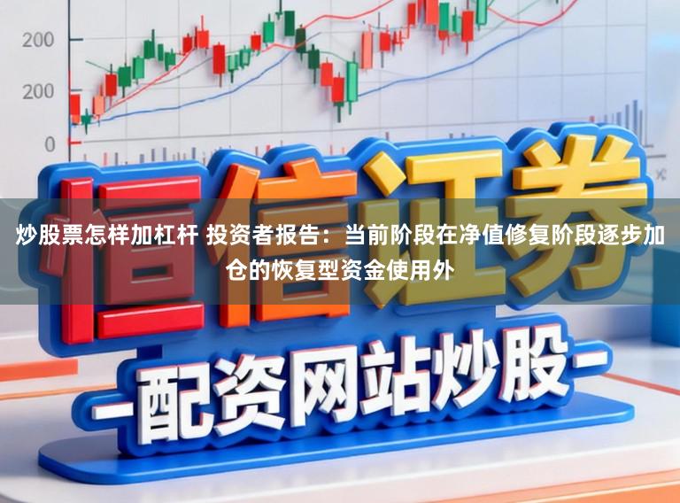 炒股票怎样加杠杆 投资者报告：当前阶段在净值修复阶段逐步加仓的恢复型资金使用外