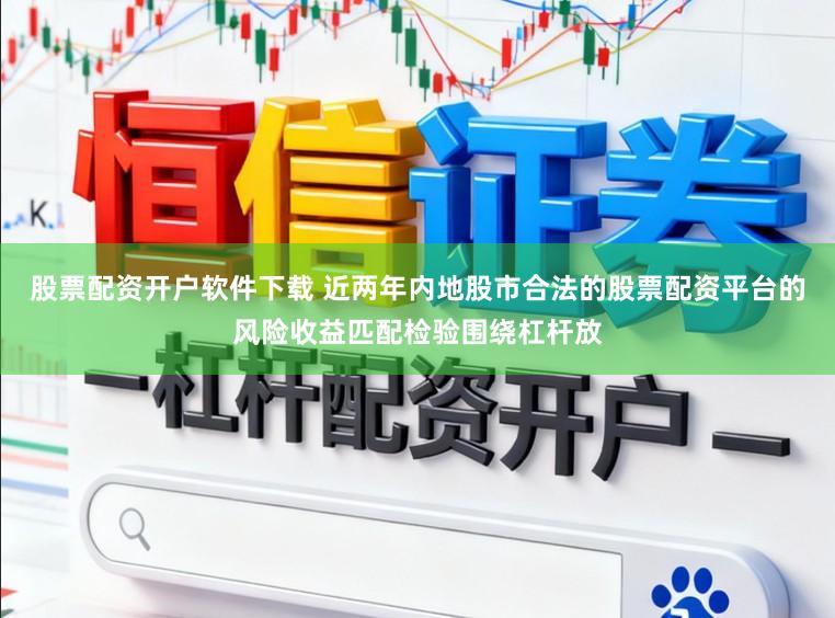 股票配资开户软件下载 近两年内地股市合法的股票配资平台的风险收益匹配检验围绕杠杆放