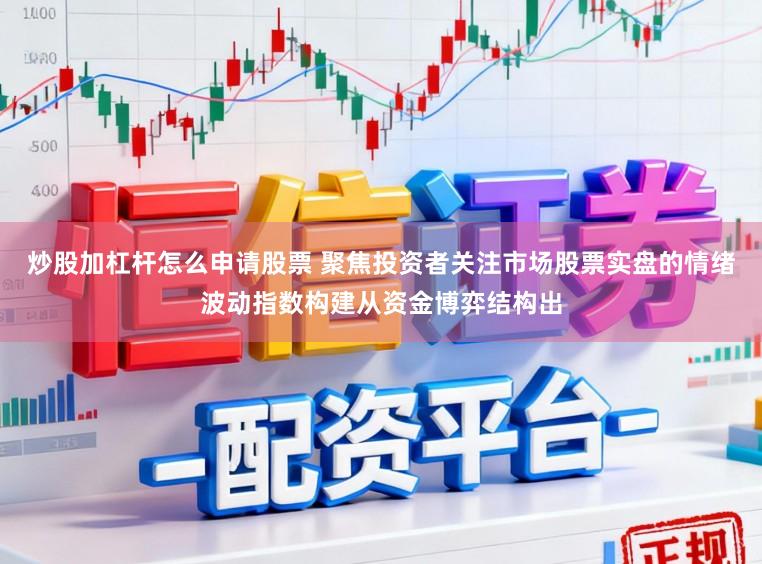 炒股加杠杆怎么申请股票 聚焦投资者关注市场股票实盘的情绪波动指数构建从资金博弈结构出