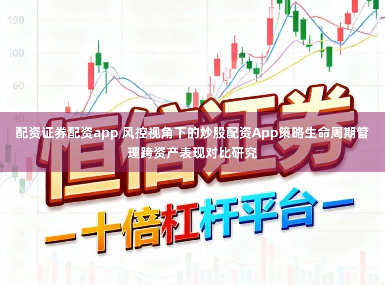 配资证券配资app 风控视角下的炒股配资App策略生命周期管理跨资产表现对比研究