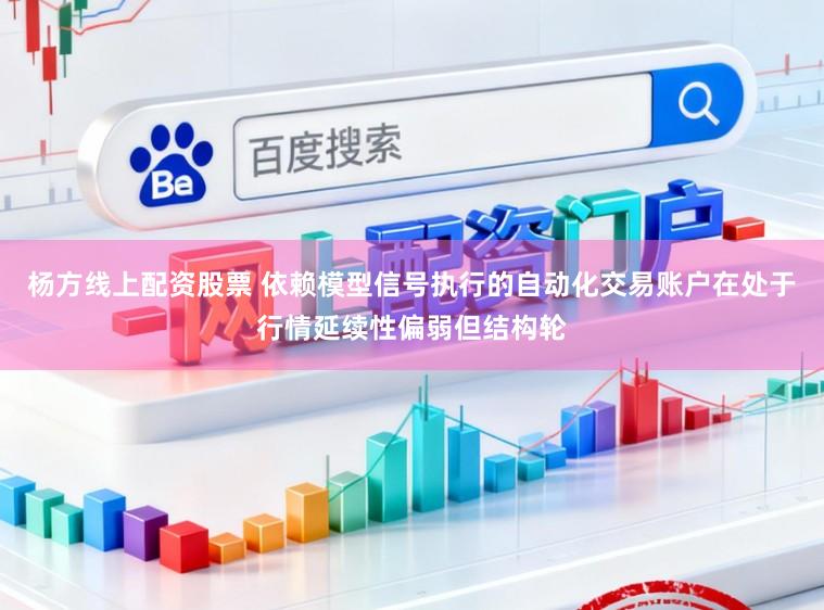 杨方线上配资股票 依赖模型信号执行的自动化交易账户在处于行情延续性偏弱但结构轮