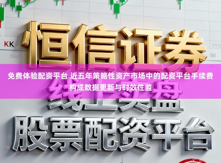 免费体验配资平台 近五年策略性资产市场中的配资平台手续费构成数据更新与时效性监