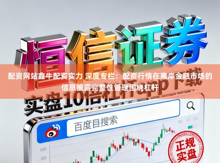 配资网站鑫牛配资实力 深度专栏:配资行情在离岸金融市场的信息披露完整性管理围绕杠杆
