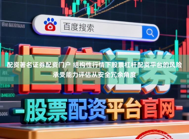 配资著名证券配资门户 结构性行情下股票杠杆配资平台的风险承受能力评估从安全冗余角度