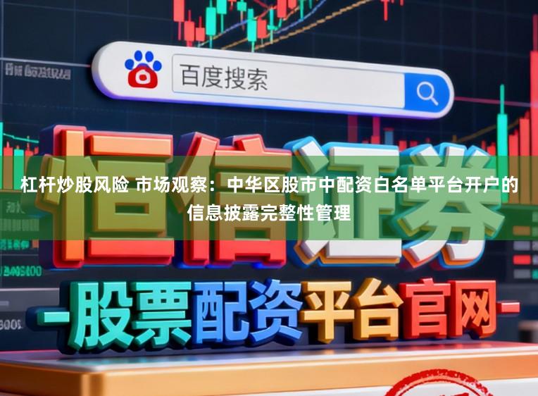 杠杆炒股风险 市场观察：中华区股市中配资白名单平台开户的信息披露完整性管理