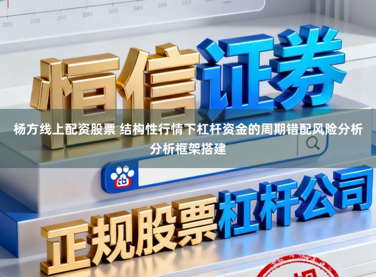杨方线上配资股票 结构性行情下杠杆资金的周期错配风险分析分析框架搭建