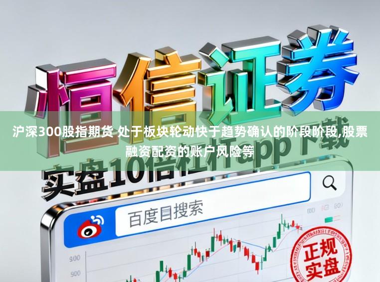 沪深300股指期货 处于板块轮动快于趋势确认的阶段阶段，股票融资配资的账户风险等