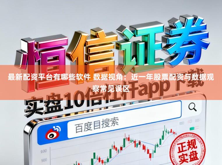 最新配资平台有哪些软件 数据视角:近一年股票配资与数据观察常见误区