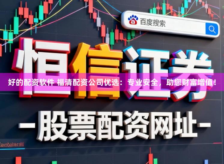好的配资软件 福清配资公司优选:专业安全,助您财富增值!